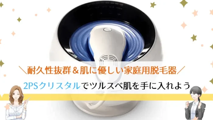 脱毛機2PSクリスタルの効果や口コミ評判を調査！7つのおすすめポイント